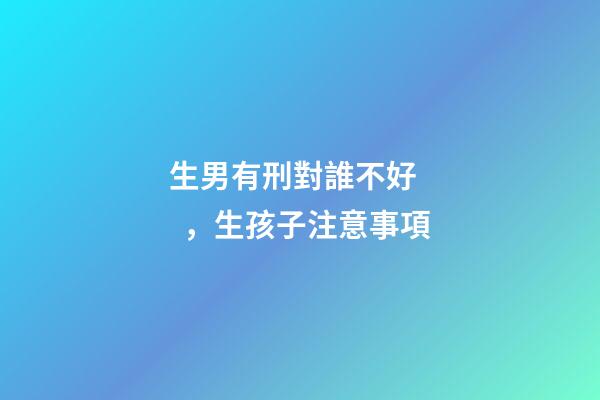 生男有刑對誰不好，生孩子注意事項